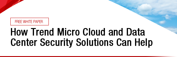 FREE WHITE PAPER | How Trend Micro Cloud and Data Center Security Solutions Can Help
