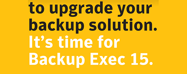 to upgrade your backup solution. It's time for Backup Exec 15.